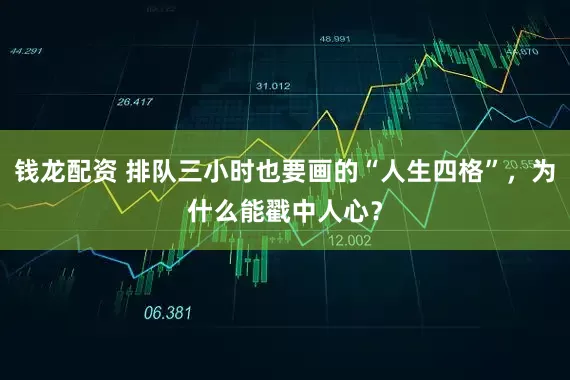 钱龙配资 排队三小时也要画的“人生四格”，为什么能戳中人心？