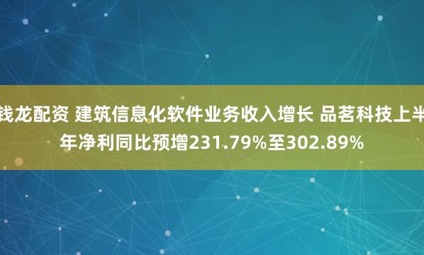 钱龙配资 建筑信息化软件业务收入增长 品茗科技上半年净利同比预增231.79%至302.89%